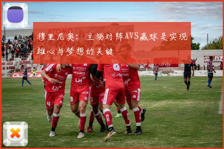 穆里尼奥：主场对阵AVS赢球是实现雄心与梦想的关键