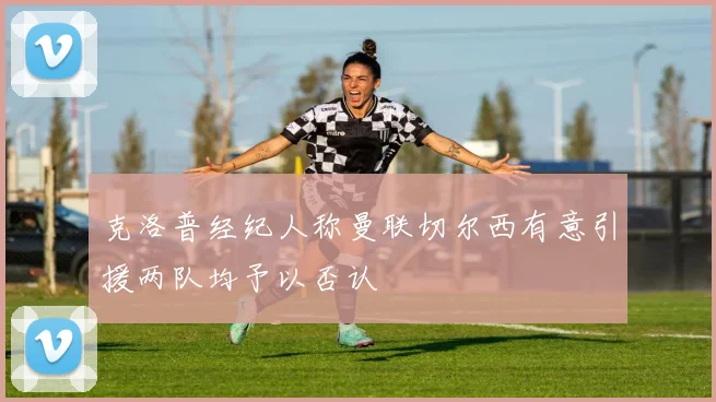 克洛普经纪人称曼联切尔西有意引援两队均予以否认