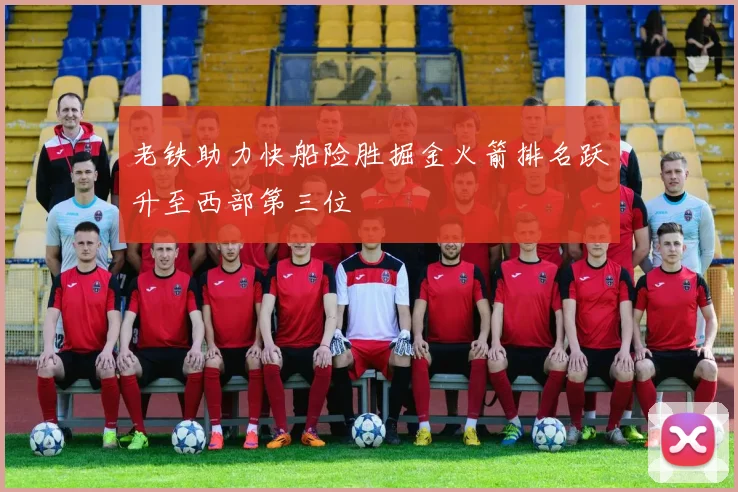 老铁助力快船险胜掘金火箭排名跃升至西部第三位