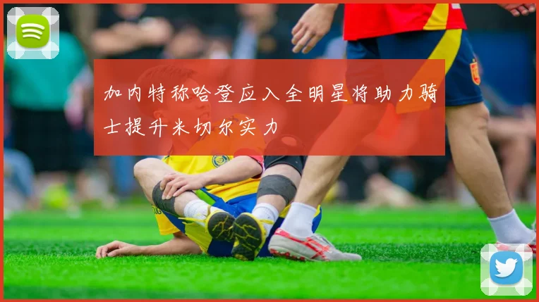 加内特称哈登应入全明星将助力骑士提升米切尔实力