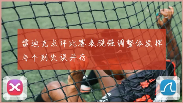 雷迪克点评比赛表现强调整体发挥与个别失误并存