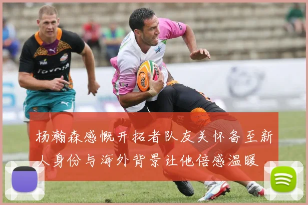 杨瀚森感慨开拓者队友关怀备至新人身份与海外背景让他倍感温暖