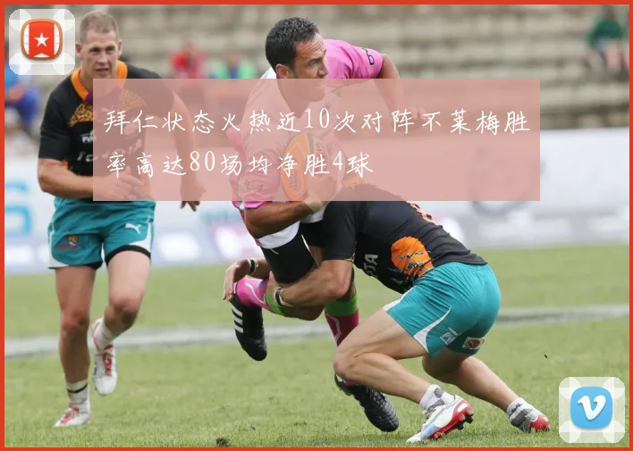 拜仁状态火热近10次对阵不莱梅胜率高达80场均净胜4球