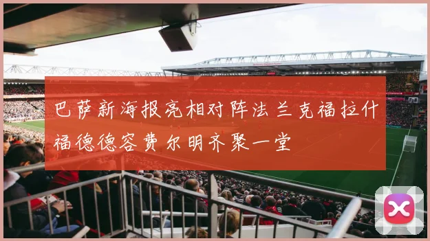 巴萨新海报亮相对阵法兰克福拉什福德德容费尔明齐聚一堂
