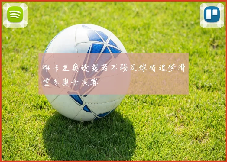 维卡里奥透露若不踢足球将追梦滑雪冬奥会决赛