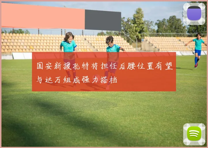 国安新援孔特将担任后腰位置有望与达万组成强力搭档