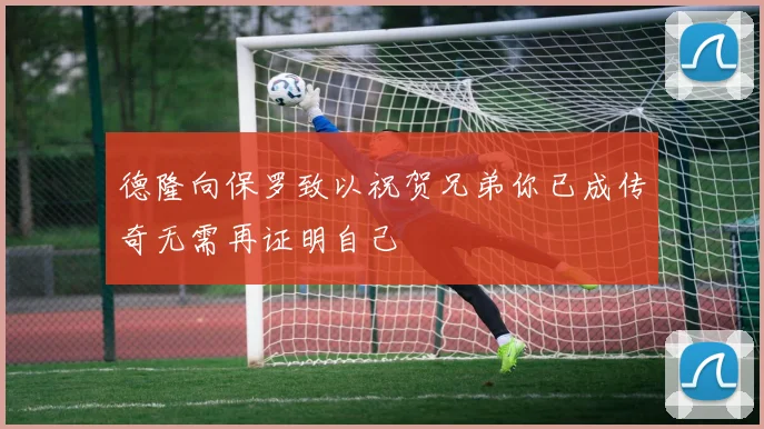德隆向保罗致以祝贺兄弟你已成传奇无需再证明自己