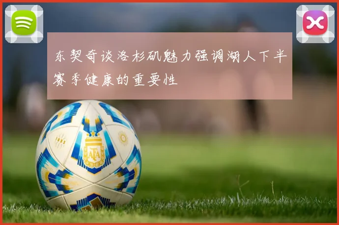 东契奇谈洛杉矶魅力强调湖人下半赛季健康的重要性