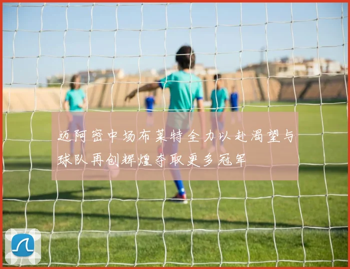 迈阿密中场布莱特全力以赴渴望与球队再创辉煌夺取更多冠军